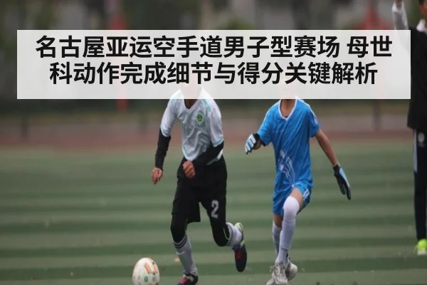 名古屋亚运空手道男子型赛场 母世科动作完成细节与得分关键解析